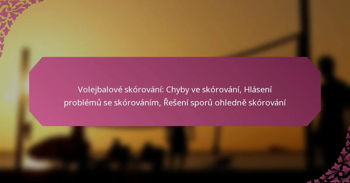 featured-image-volejbalove-skorovani-chyby-ve-skorovani-hlaseni-problemu-se-skorovanim-reseni-sporu-ohledne-skorovani