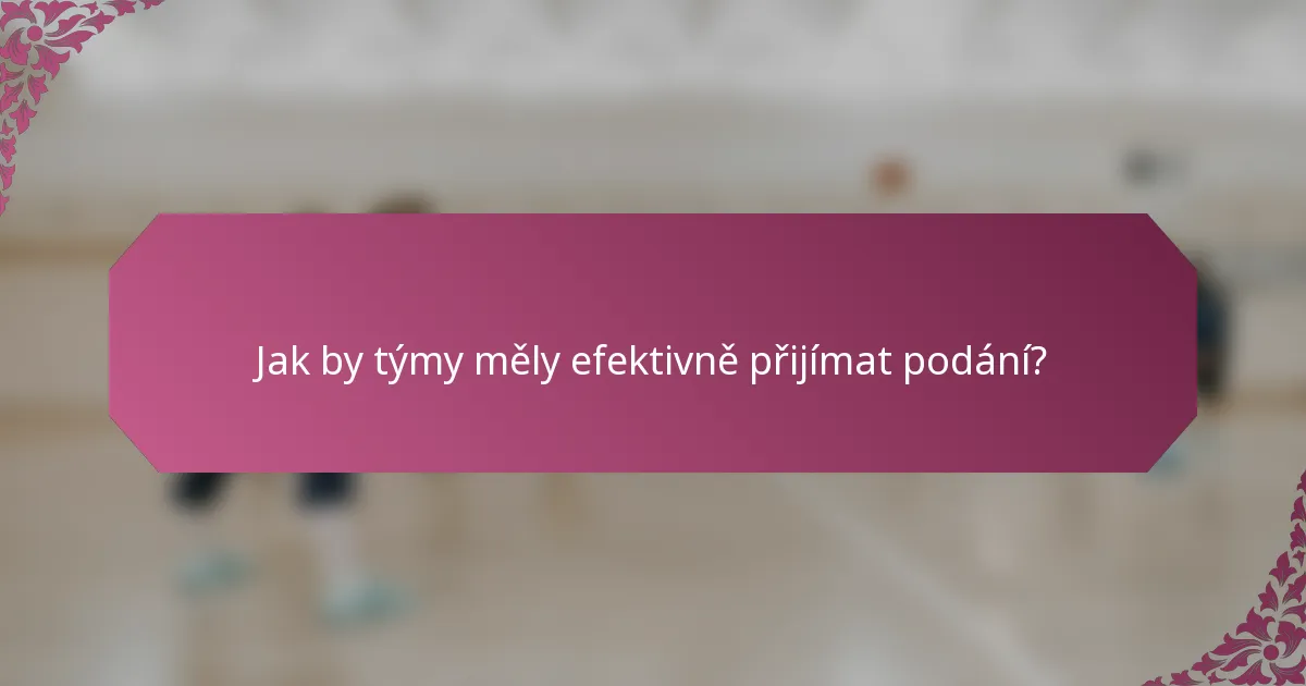 Jak by týmy měly efektivně přijímat podání?