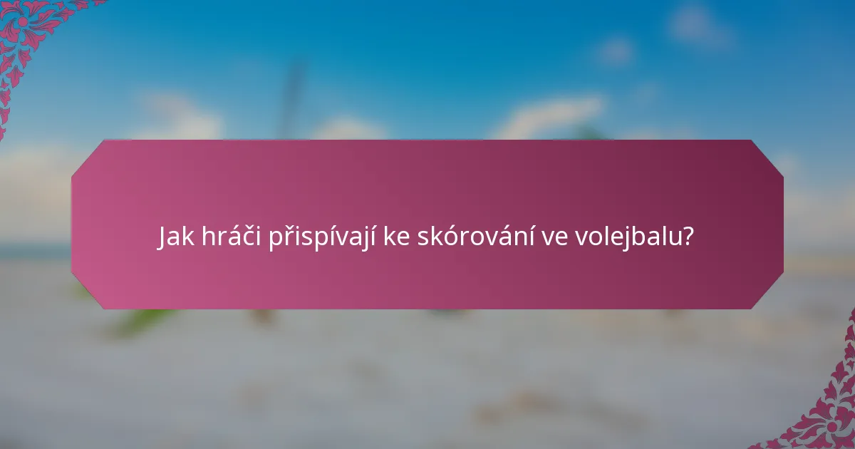 Jak hráči přispívají ke skórování ve volejbalu?