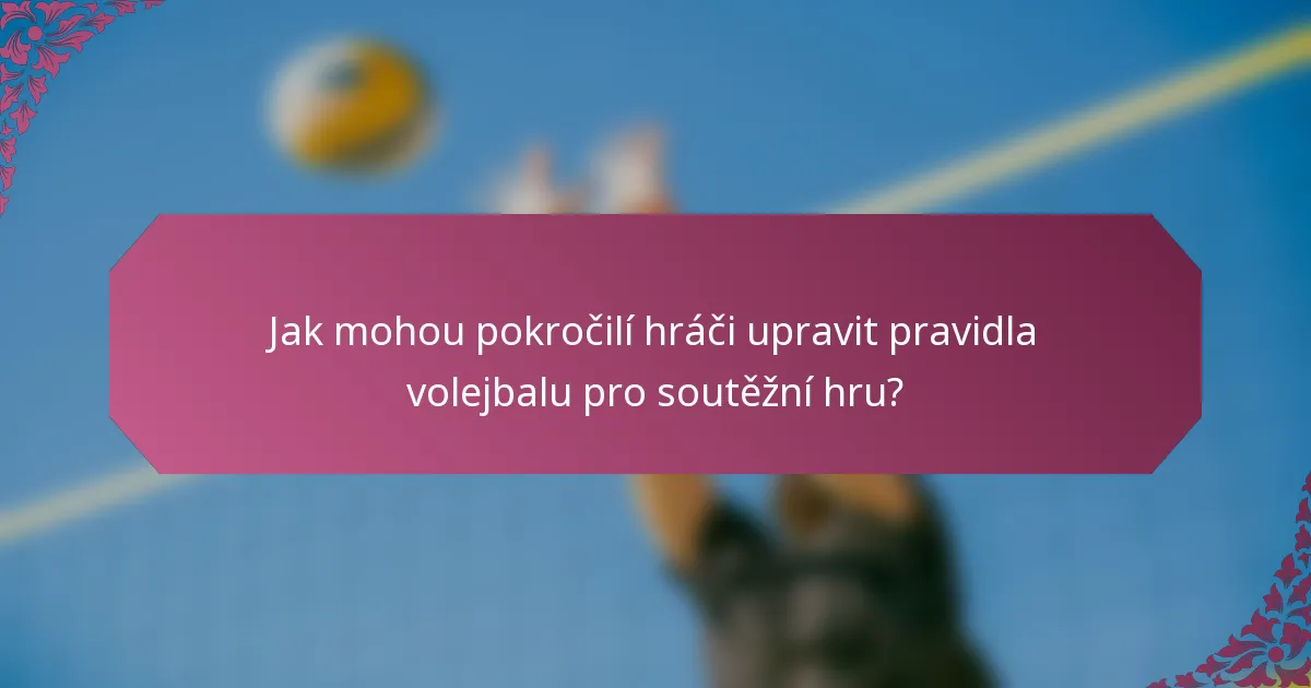 Jak mohou pokročilí hráči upravit pravidla volejbalu pro soutěžní hru?