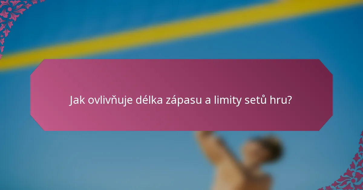 Jak ovlivňuje délka zápasu a limity setů hru?