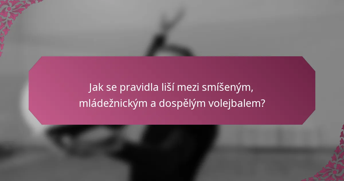 Jak se pravidla liší mezi smíšeným, mládežnickým a dospělým volejbalem?