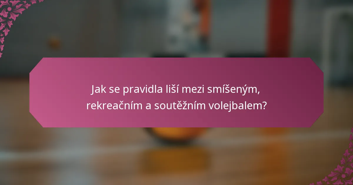 Jak se pravidla liší mezi smíšeným, rekreačním a soutěžním volejbalem?