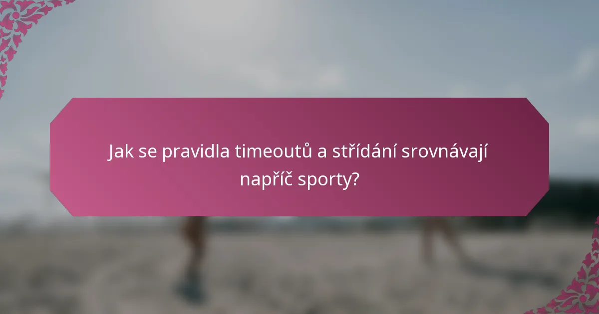 Jak se pravidla timeoutů a střídání srovnávají napříč sporty?