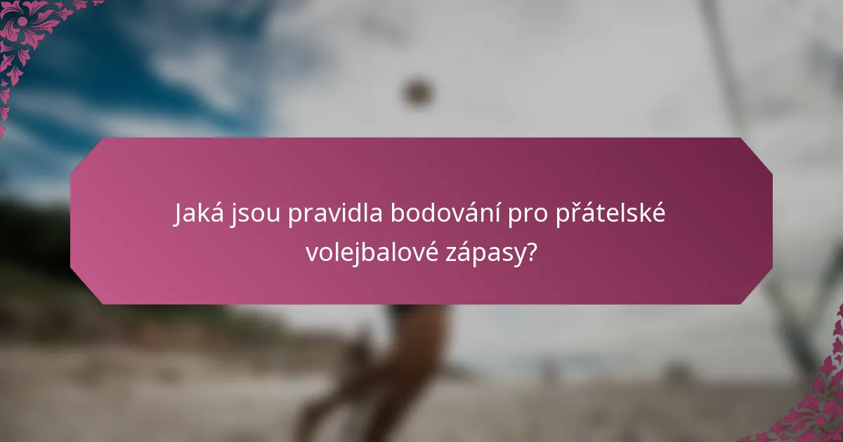 Jaká jsou pravidla bodování pro přátelské volejbalové zápasy?
