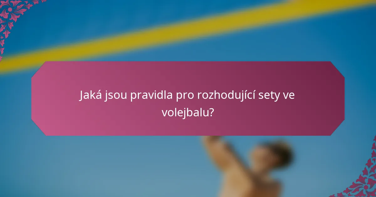Jaká jsou pravidla pro rozhodující sety ve volejbalu?
