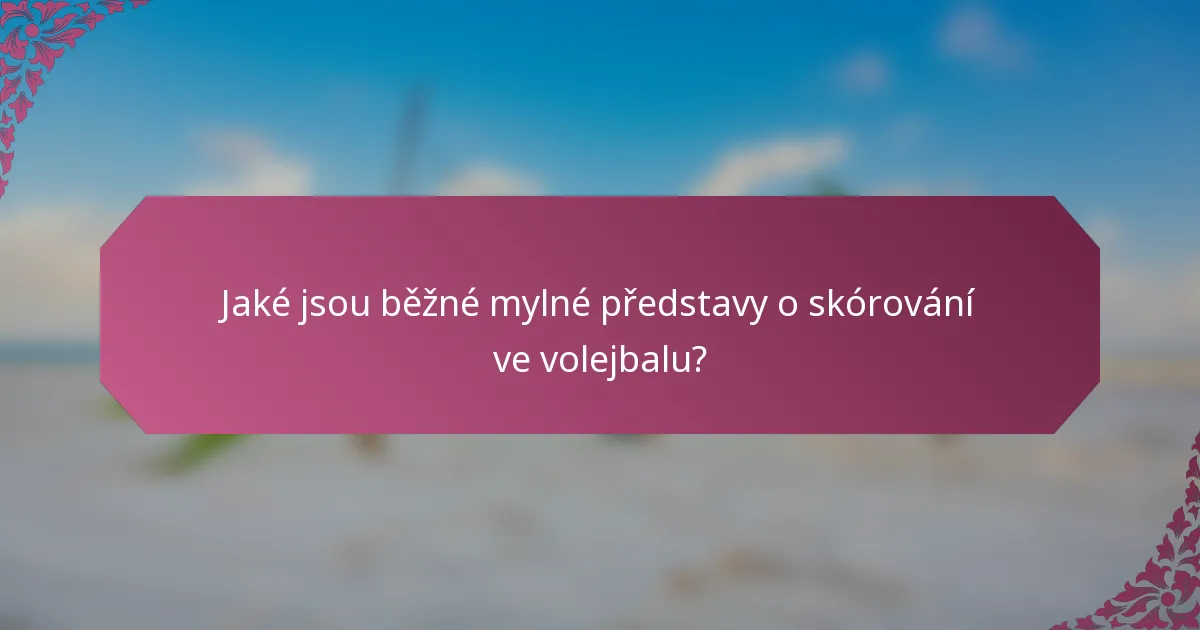 Jaké jsou běžné mylné představy o skórování ve volejbalu?