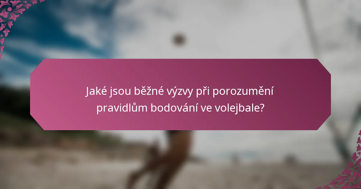 Jaké jsou běžné výzvy při porozumění pravidlům bodování ve volejbale?