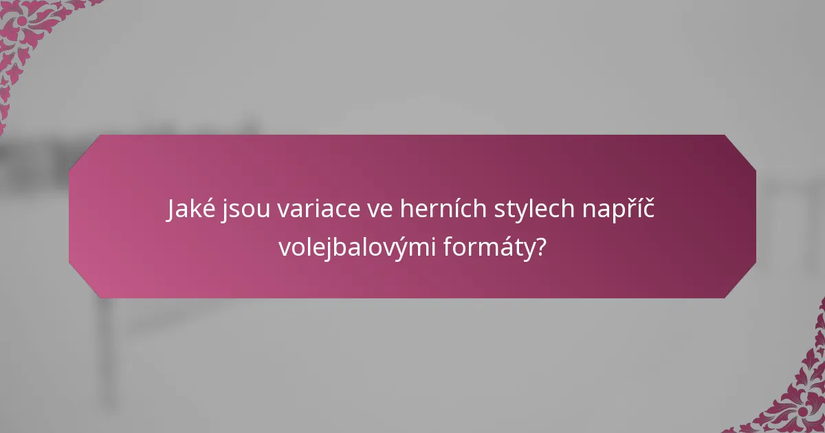 Jaké jsou variace ve herních stylech napříč volejbalovými formáty?