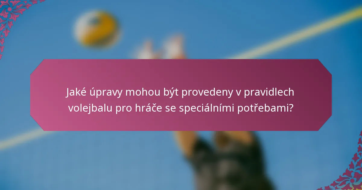 Jaké úpravy mohou být provedeny v pravidlech volejbalu pro hráče se speciálními potřebami?