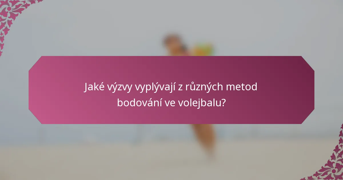 Jaké výzvy vyplývají z různých metod bodování ve volejbalu?